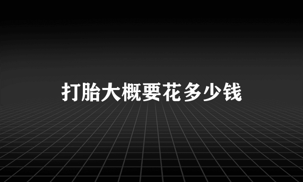 打胎大概要花多少钱