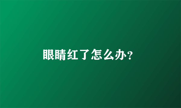 眼睛红了怎么办？