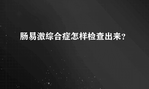 肠易激综合症怎样检查出来？