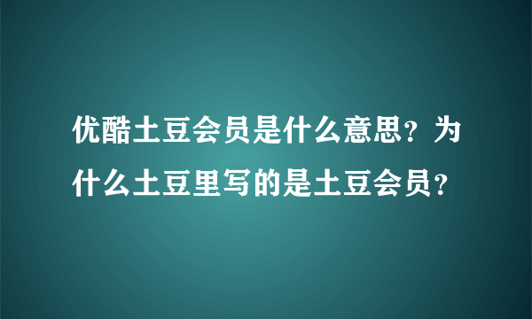 优酷土豆会员是什么意思？为什么土豆里写的是土豆会员？