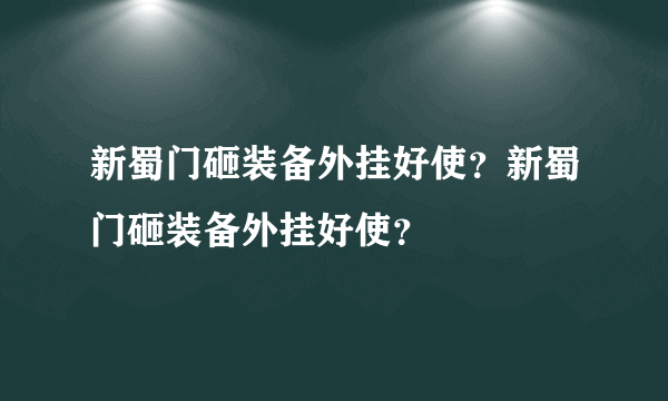 新蜀门砸装备外挂好使？新蜀门砸装备外挂好使？