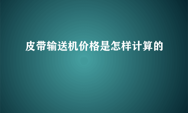 皮带输送机价格是怎样计算的