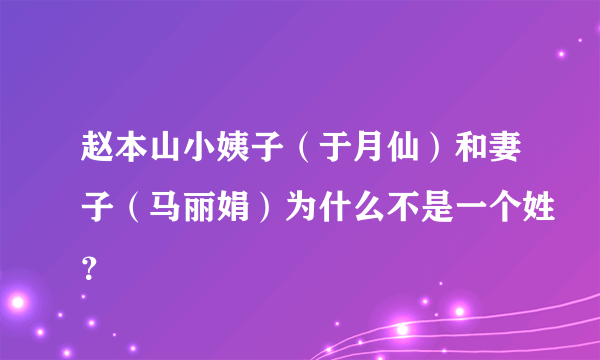 赵本山小姨子（于月仙）和妻子（马丽娟）为什么不是一个姓？