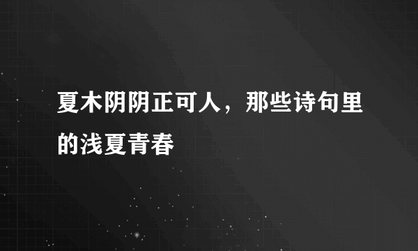 夏木阴阴正可人，那些诗句里的浅夏青春