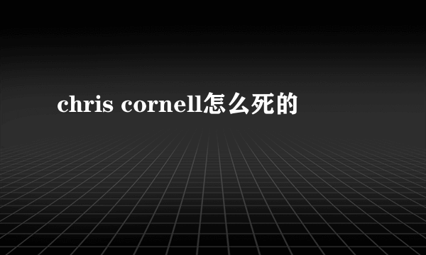 chris cornell怎么死的