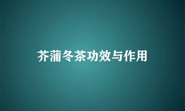 芥蒲冬茶功效与作用