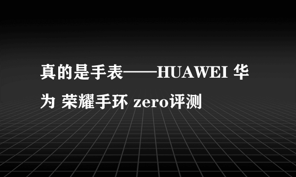 真的是手表——HUAWEI 华为 荣耀手环 zero评测