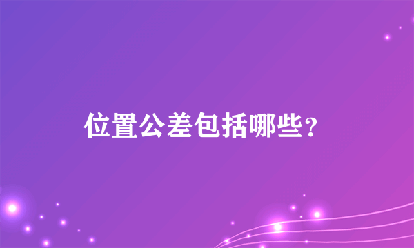 位置公差包括哪些？