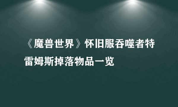 《魔兽世界》怀旧服吞噬者特雷姆斯掉落物品一览