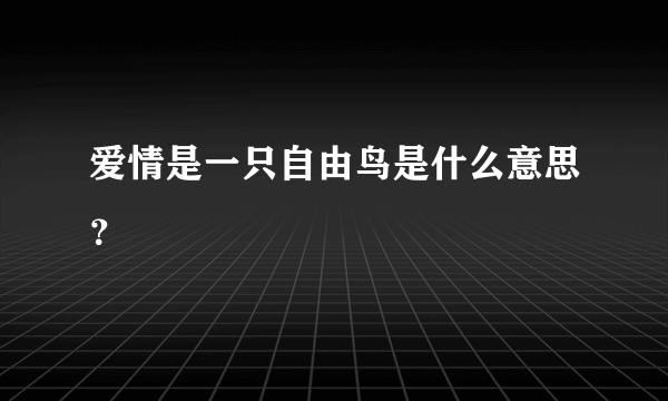 爱情是一只自由鸟是什么意思？