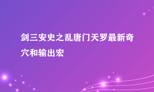 剑三安史之乱唐门天罗最新奇穴和输出宏