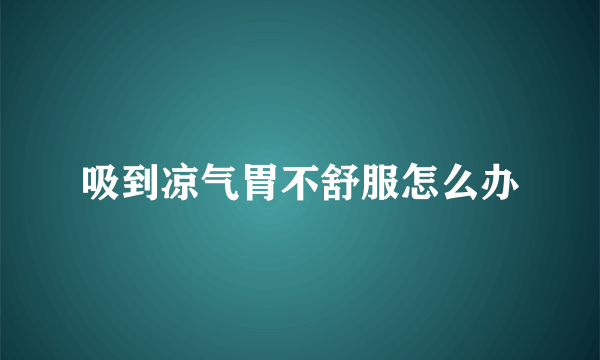 吸到凉气胃不舒服怎么办