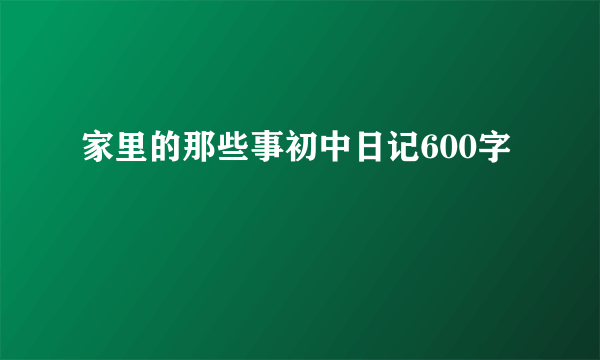 家里的那些事初中日记600字