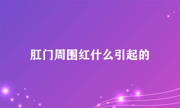 肛门周围红什么引起的