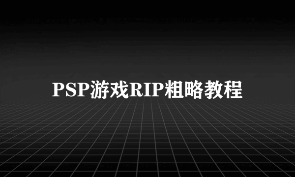 PSP游戏RIP粗略教程