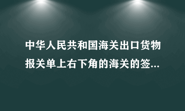 中华人民共和国海关出口货物报关单上右下角的海关的签章的样本是什么样子的？