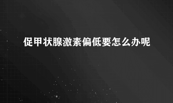 促甲状腺激素偏低要怎么办呢