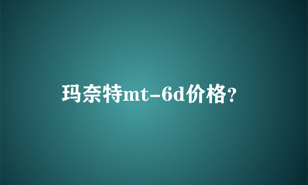 玛奈特mt-6d价格？