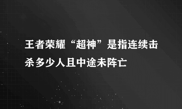 王者荣耀“超神”是指连续击杀多少人且中途未阵亡