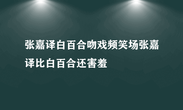 张嘉译白百合吻戏频笑场张嘉译比白百合还害羞