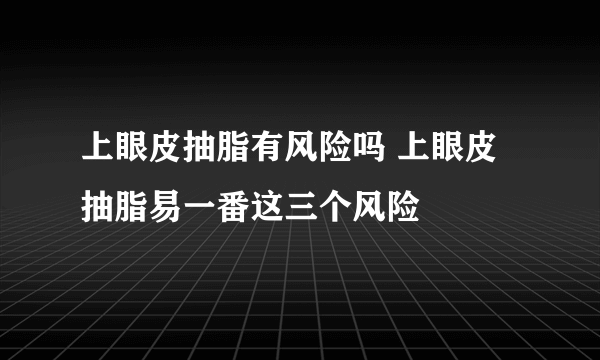 上眼皮抽脂有风险吗 上眼皮抽脂易一番这三个风险