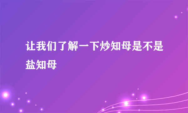 让我们了解一下炒知母是不是盐知母