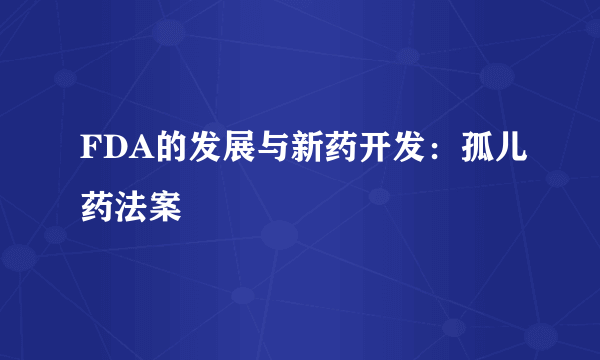 FDA的发展与新药开发：孤儿药法案