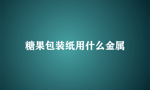 糖果包装纸用什么金属