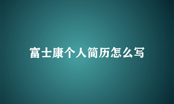 富士康个人简历怎么写