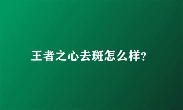 王者之心去斑怎么样？