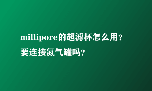 millipore的超滤杯怎么用？要连接氮气罐吗？