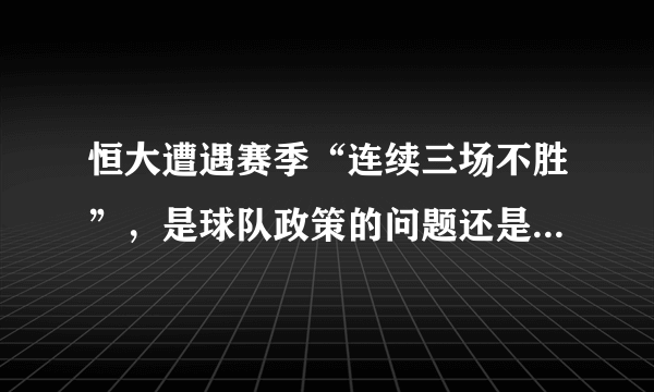 恒大遭遇赛季“连续三场不胜”，是球队政策的问题还是卡纳瓦罗能力问题，你是怎么看？