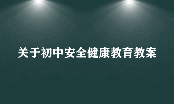 关于初中安全健康教育教案