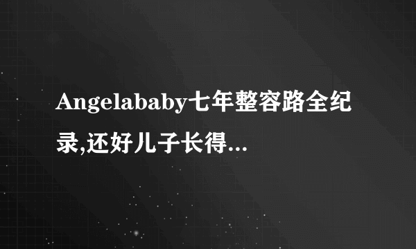 Angelababy七年整容路全纪录,还好儿子长得像黄晓明！