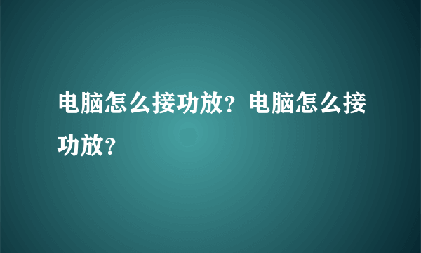 电脑怎么接功放？电脑怎么接功放？