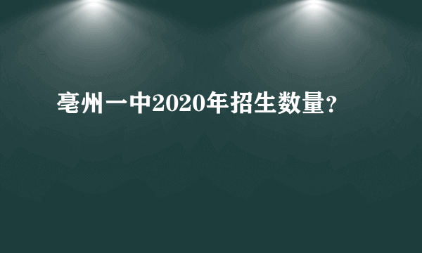 亳州一中2020年招生数量？