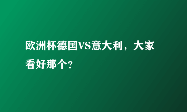 欧洲杯德国VS意大利，大家看好那个？