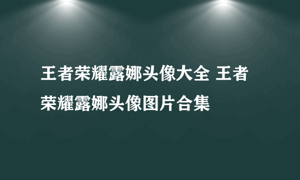 王者荣耀露娜头像大全 王者荣耀露娜头像图片合集