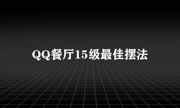 QQ餐厅15级最佳摆法