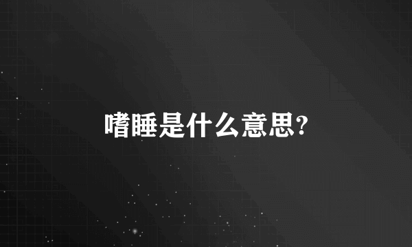 嗜睡是什么意思?