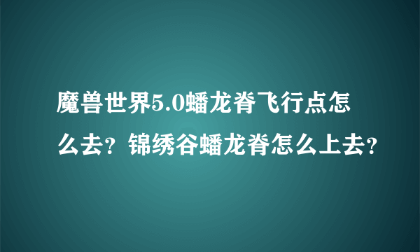 魔兽世界5.0蟠龙脊飞行点怎么去？锦绣谷蟠龙脊怎么上去？