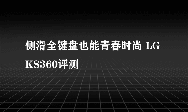 侧滑全键盘也能青春时尚 LG KS360评测