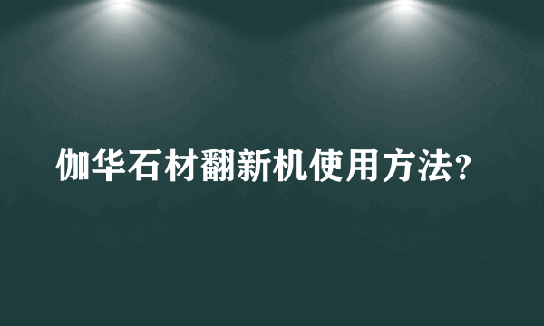 伽华石材翻新机使用方法？