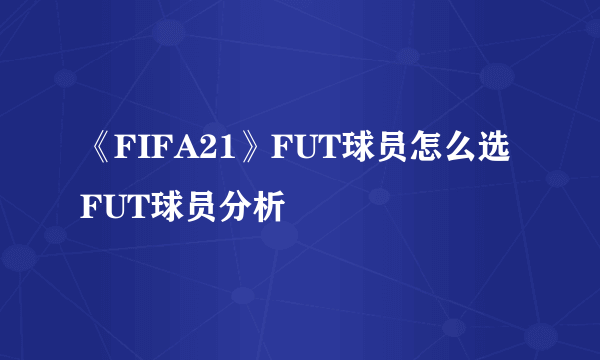 《FIFA21》FUT球员怎么选 FUT球员分析