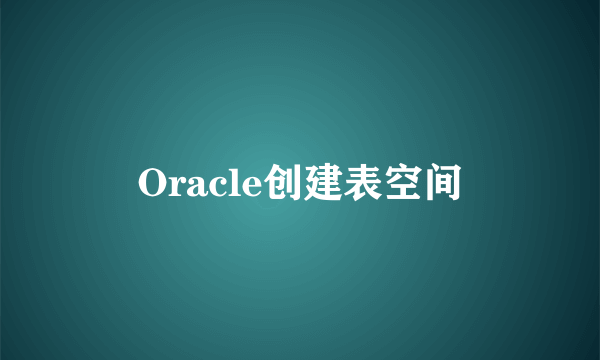 Oracle创建表空间