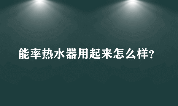 能率热水器用起来怎么样？