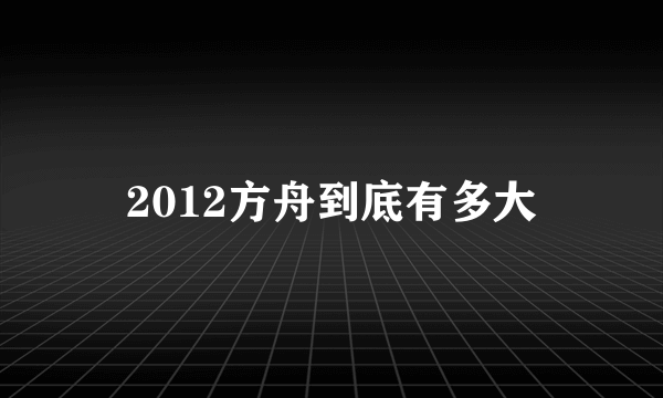 2012方舟到底有多大