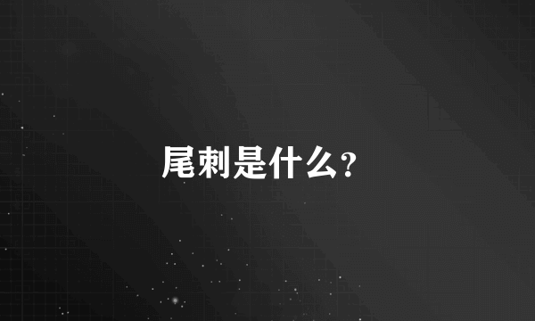 尾刺是什么？