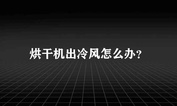 烘干机出冷风怎么办？