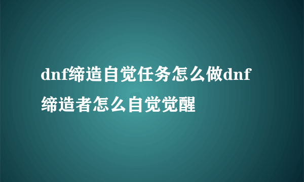 dnf缔造自觉任务怎么做dnf缔造者怎么自觉觉醒